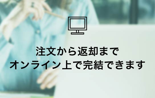 注文から返却までオンライン上で完結できます